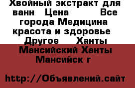 Хвойный экстракт для ванн › Цена ­ 230 - Все города Медицина, красота и здоровье » Другое   . Ханты-Мансийский,Ханты-Мансийск г.